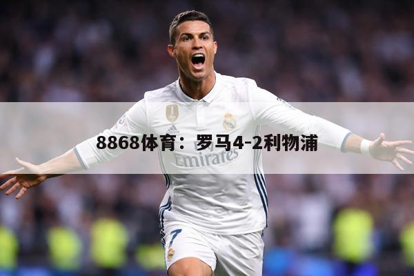8868体育：罗马4-2利物浦