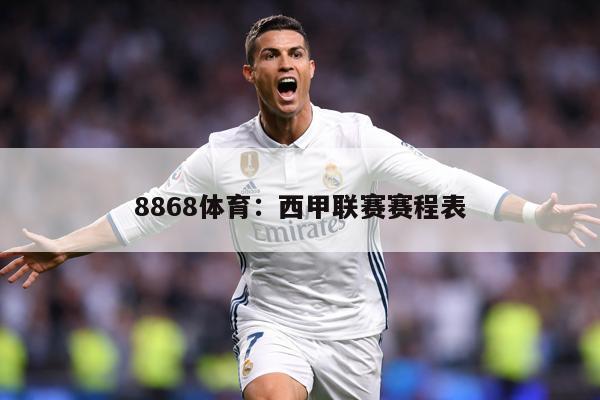 8868体育：西甲联赛赛程表