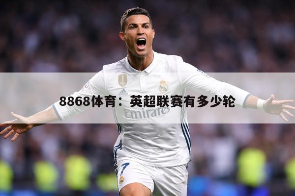 8868体育：英超联赛有多少轮